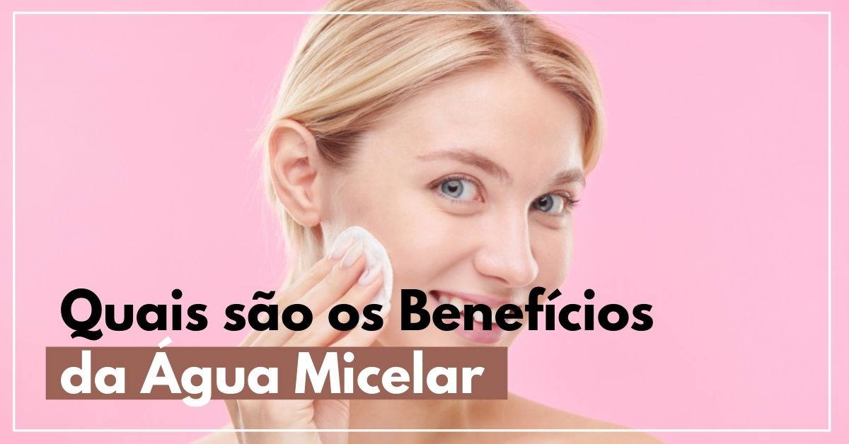Quais são os benefícios da água micelar para a sua pele?